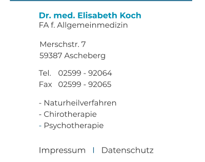 Dr. med. Elisabeth Koch FA f. Allgemeinmedizin  Merschstr. 7 59387 Ascheberg  Tel. 	02599 - 92064 Fax 	02599 - 92065  - Naturheilverfahren - Chirotherapie - Psychotherapie Impressum   I   Datenschutz