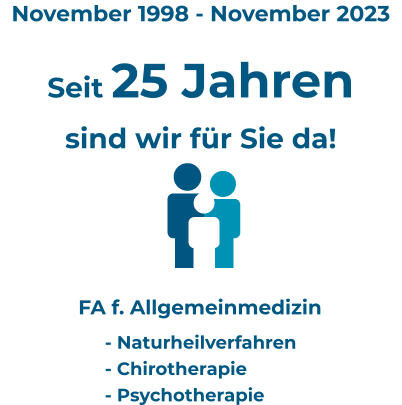 November 1998 - November 2023 Seit 25 Jahrensind wir für Sie da! FA f. Allgemeinmedizin  - Naturheilverfahren- Chirotherapie - Psychotherapie