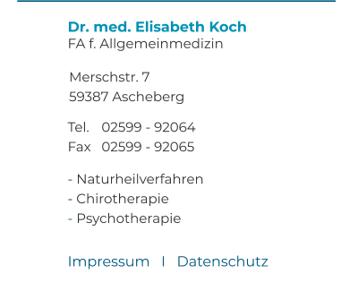 Dr. med. Elisabeth Koch FA f. Allgemeinmedizin  Merschstr. 7 59387 Ascheberg  Tel. 	02599 - 92064 Fax 	02599 - 92065  - Naturheilverfahren - Chirotherapie - Psychotherapie Impressum   I   Datenschutz