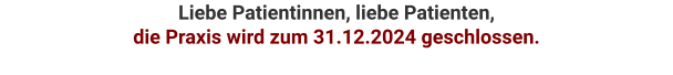 Liebe Patientinnen, liebe Patienten,  die Praxis wird zum 31.12.2024 geschlossen.