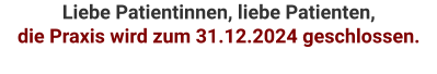 Liebe Patientinnen, liebe Patienten,  die Praxis wird zum 31.12.2024 geschlossen.
